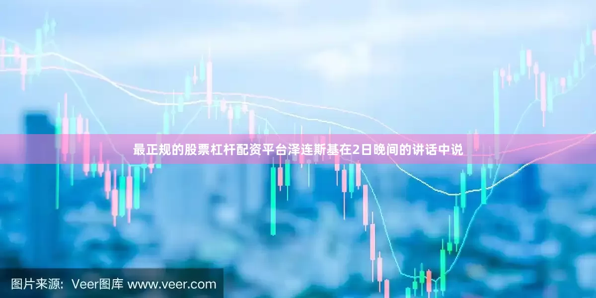 最正规的股票杠杆配资平台泽连斯基在2日晚间的讲话中说