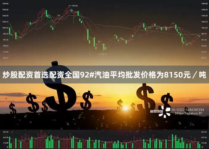 炒股配资首选配资全国92#汽油平均批发价格为8150元／吨