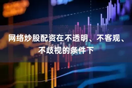 网络炒股配资在不透明、不客观、不歧视的条件下