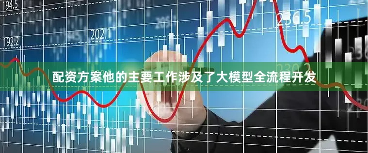 配资方案他的主要工作涉及了大模型全流程开发