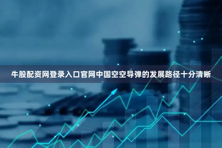 牛股配资网登录入口官网中国空空导弹的发展路径十分清晰